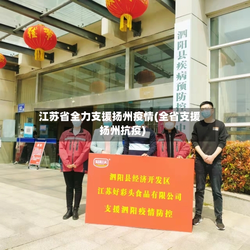 江苏省全力支援扬州疫情(全省支援扬州抗疫)-第1张图片