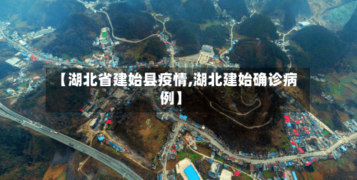 【湖北省建始县疫情,湖北建始确诊病例】-第3张图片