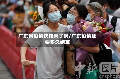 广东省疫情快结束了吗/广东疫情还要多久结束-第1张图片