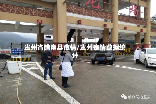 贵州省腊雍县疫情/贵州疫情数据统计-第1张图片