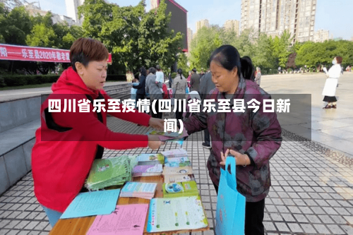 四川省乐至疫情(四川省乐至县今日新闻)-第3张图片