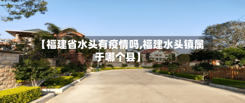 【福建省水头有疫情吗,福建水头镇属于哪个县】-第1张图片