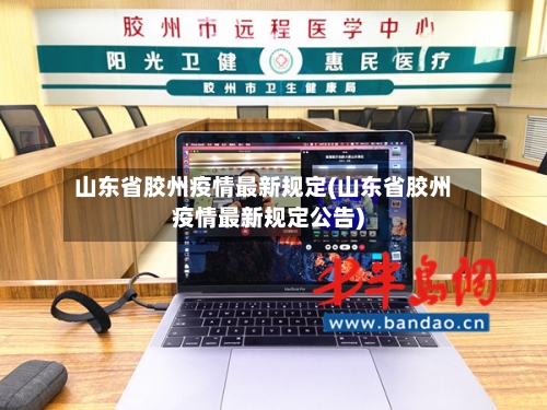 山东省胶州疫情最新规定(山东省胶州疫情最新规定公告)-第1张图片