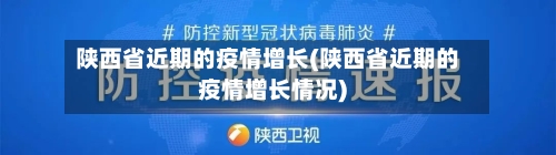 陕西省近期的疫情增长(陕西省近期的疫情增长情况)-第1张图片