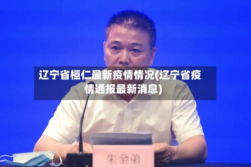 辽宁省桓仁最新疫情情况(辽宁省疫情通报最新消息)-第1张图片