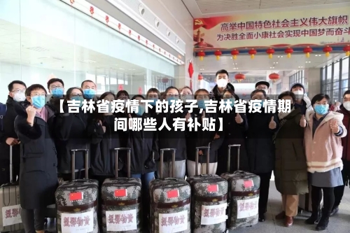 【吉林省疫情下的孩子,吉林省疫情期间哪些人有补贴】-第2张图片