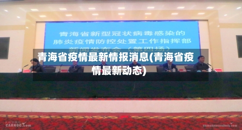 青海省疫情最新情报消息(青海省疫情最新动态)-第1张图片