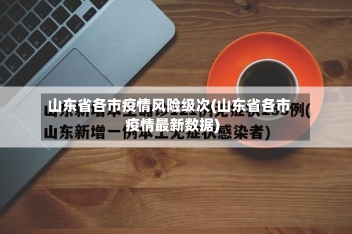 山东省各市疫情风险级次(山东省各市疫情最新数据)-第1张图片