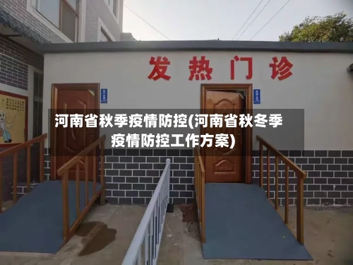 河南省秋季疫情防控(河南省秋冬季疫情防控工作方案)-第1张图片