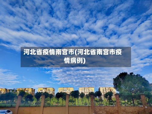 河北省疫情南宫市(河北省南宫市疫情病例)-第1张图片