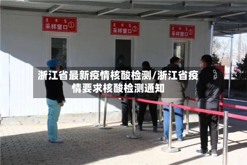 浙江省最新疫情核酸检测/浙江省疫情要求核酸检测通知-第1张图片