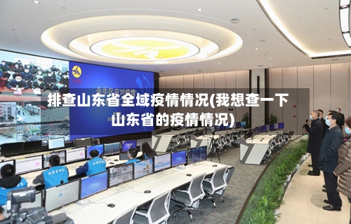 排查山东省全域疫情情况(我想查一下山东省的疫情情况)-第1张图片