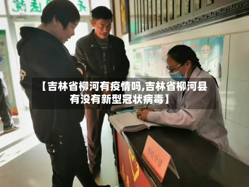 【吉林省柳河有疫情吗,吉林省柳河县有没有新型冠状病毒】-第2张图片