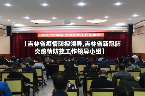 【吉林省疫情防控领导,吉林省新冠肺炎疫情防控工作领导小组】-第2张图片