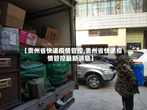 【贵州省快递疫情管控,贵州省快递疫情管控最新消息】-第3张图片