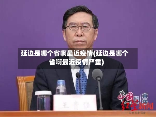 延边是哪个省啊最近疫情(延边是哪个省啊最近疫情严重)-第2张图片