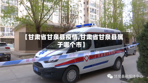 【甘肃省甘泉县疫情,甘肃省甘泉县属于哪个市】-第3张图片