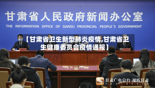 【甘肃省卫生新型肺炎疫情,甘肃省卫生健康委员会疫情通报】-第1张图片