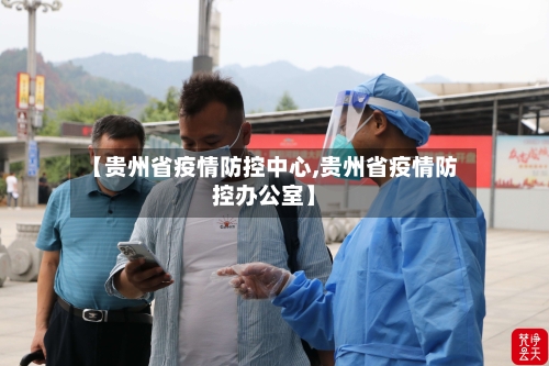 【贵州省疫情防控中心,贵州省疫情防控办公室】-第2张图片
