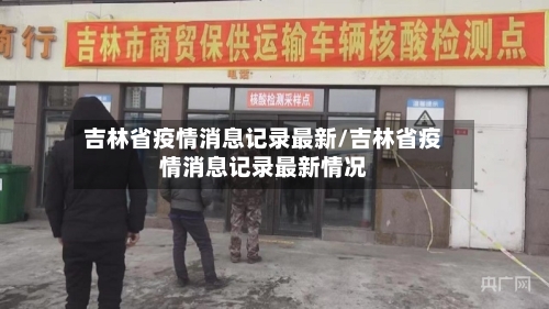 吉林省疫情消息记录最新/吉林省疫情消息记录最新情况-第1张图片
