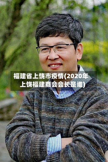 福建省上饶市疫情(2020年上饶福建商会会长是谁)-第1张图片