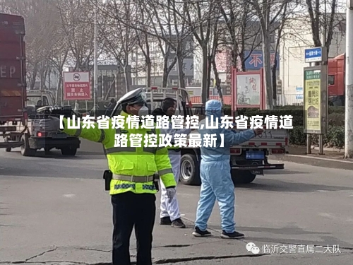 【山东省疫情道路管控,山东省疫情道路管控政策最新】-第1张图片