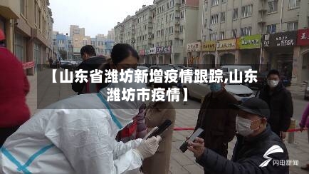 【山东省潍坊新增疫情跟踪,山东潍坊市疫情】-第1张图片