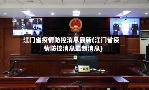 江门省疫情防控消息最新(江门省疫情防控消息最新消息)-第2张图片