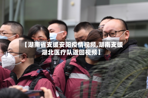 【湖南省支援安阳疫情视频,湖南支援湖北医疗队返回视频】-第2张图片