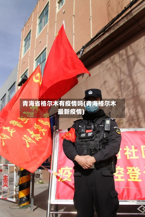 青海省格尔木有疫情吗(青海格尔木最新疫情)-第1张图片
