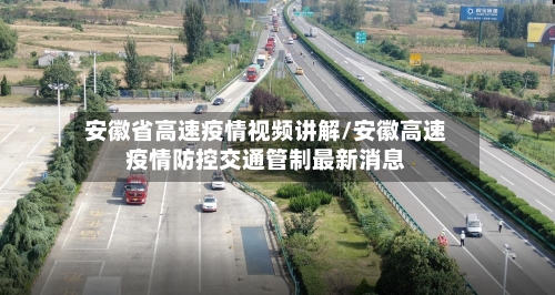 安徽省高速疫情视频讲解/安徽高速疫情防控交通管制最新消息-第1张图片