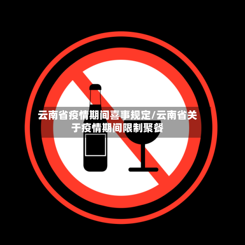 云南省疫情期间喜事规定/云南省关于疫情期间限制聚餐-第1张图片
