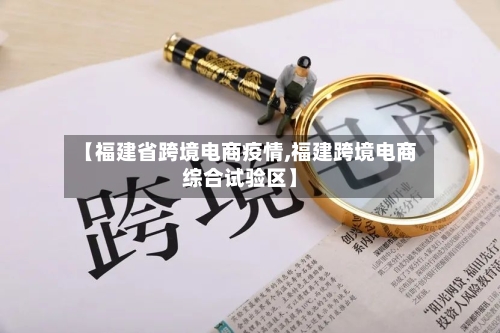 【福建省跨境电商疫情,福建跨境电商综合试验区】-第2张图片