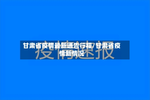 甘肃省疫情最新通告行程/甘肃省疫情新情况-第2张图片