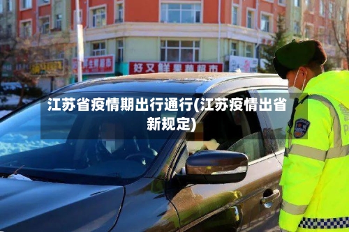 江苏省疫情期出行通行(江苏疫情出省新规定)-第1张图片