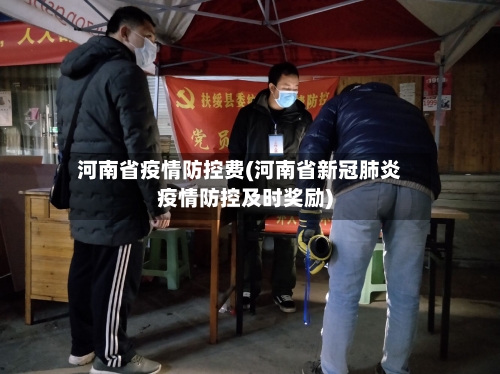 河南省疫情防控费(河南省新冠肺炎疫情防控及时奖励)-第3张图片