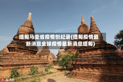 缅甸马圭省疫情创纪录(缅甸疫情最新消息全球疫情最新消息缅甸)-第2张图片