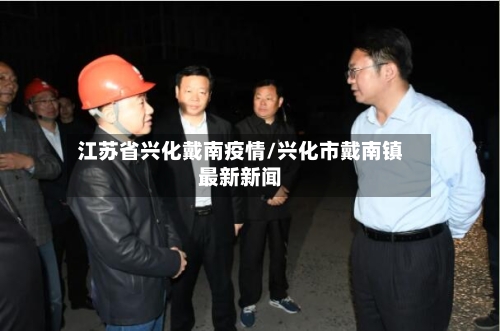 江苏省兴化戴南疫情/兴化市戴南镇最新新闻-第2张图片