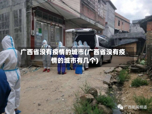 广西省没有疫情的城市(广西省没有疫情的城市有几个)-第3张图片