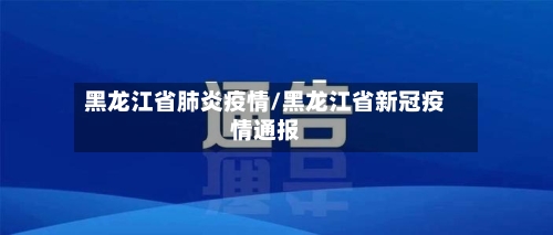 黑龙江省肺炎疫情/黑龙江省新冠疫情通报-第1张图片