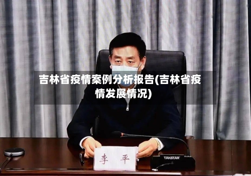 吉林省疫情案例分析报告(吉林省疫情发展情况)-第3张图片
