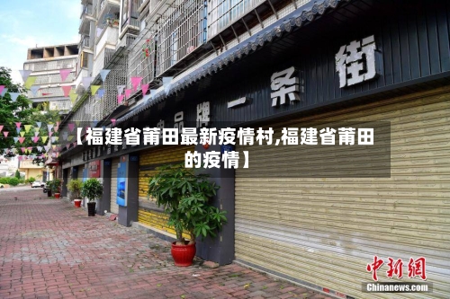 【福建省莆田最新疫情村,福建省莆田的疫情】-第2张图片