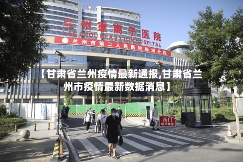 【甘肃省兰州疫情最新通报,甘肃省兰州市疫情最新数据消息】-第2张图片