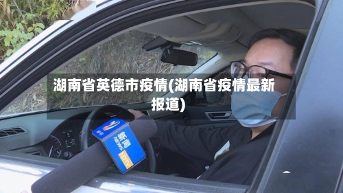 湖南省英德市疫情(湖南省疫情最新报道)-第1张图片