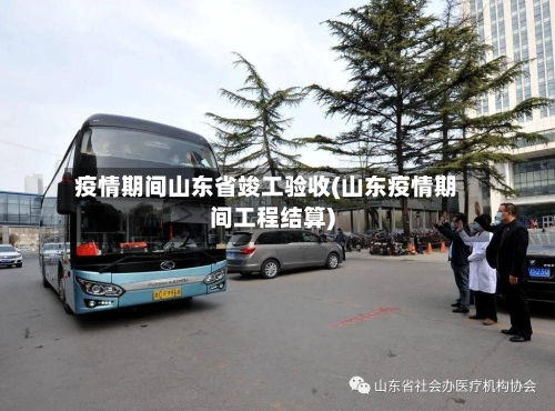 疫情期间山东省竣工验收(山东疫情期间工程结算)-第1张图片