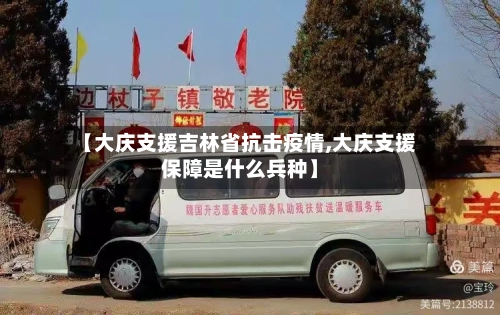 【大庆支援吉林省抗击疫情,大庆支援保障是什么兵种】-第2张图片