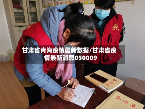甘肃省青海疫情最新数据/甘肃省疫情最新消息050009-第3张图片