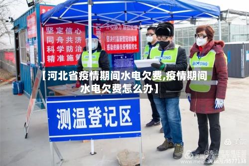 【河北省疫情期间水电欠费,疫情期间水电欠费怎么办】-第3张图片