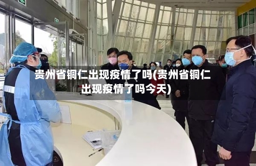 贵州省铜仁出现疫情了吗(贵州省铜仁出现疫情了吗今天)-第1张图片