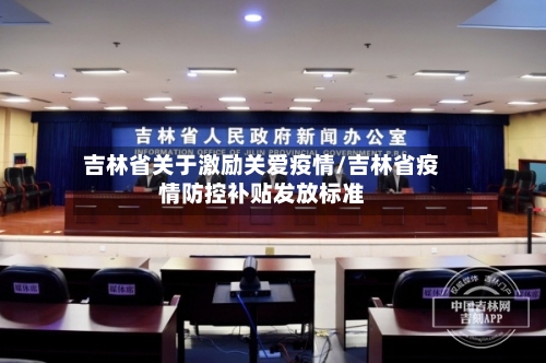 吉林省关于激励关爱疫情/吉林省疫情防控补贴发放标准-第1张图片